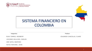 SISTEMA FINANCIERO EN
COLOMBIA
Integrantes:
BLAS TORRES, ROSMERY
LESCANO VALLEJOS, CARLOS
ORÉ SOTO, MARYORI
REYES PARIONA , JOHN
1
Profesor:
EDUARDO CHACOLLA , ELARD
 