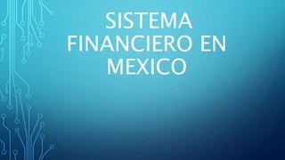 SISTEMA
FINANCIERO EN
MEXICO
 