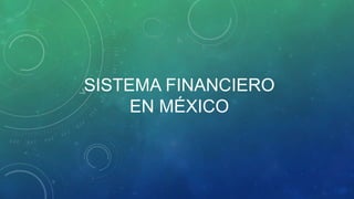 SISTEMA FINANCIERO
EN MÉXICO
 