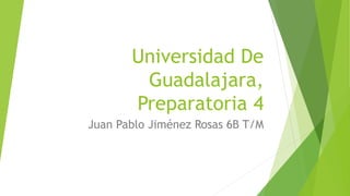 Universidad De
Guadalajara,
Preparatoria 4
Juan Pablo Jiménez Rosas 6B T/M
 