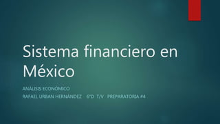 Sistema financiero en
México
ANÁLISIS ECONÓMICO
RAFAEL URBAN HERNÁNDEZ 6°D T/V PREPARATORIA #4
 