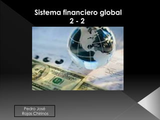 Sistema financiero global
2 - 2
Pedro José
Rojas Chirinos
 