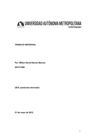 TRABAJO INDIVIDUAL




Por: Milton David Ramos Marcos

207311098




UEA: productos derivados




21 de mayo de 2012




                                 1
 