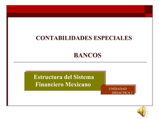 Estructura del Sistema
Financiero Mexicano
Estructura del Sistema
Financiero Mexicano UNIDADAD
DIDACTICA 1
UNIDADAD
DIDACTICA 1
CONTABILIDADES ESPECIALES
BANCOS
 
