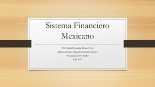 Sistema Financiero
Mexicano
Por: María Fernanda Roman Vera
Maestro: Omar Alejandro Martínez Torres
Preparatoria Nº4 UDG
6ºD T/V
 
