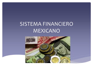 SISTEMA FINANCIERO
MEXICANO
 