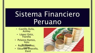 Sistema Financiero
Peruano
• Castillo Ávila,
Ashley
• López Ortiz,
Fiorella
• Polanco Ramos,
Yelsi
• Rojas Sánchez,
Carla
Profesor
• Eduardo Chacolla,
Elard
 