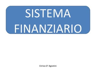 SISTEMA
FINANZIARIO
Enrico D’ Agostini
 