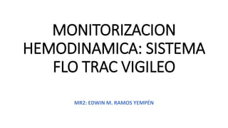 MONITORIZACION
HEMODINAMICA: SISTEMA
FLO TRAC VIGILEO
MR2: EDWIN M. RAMOS YEMPÉN
 