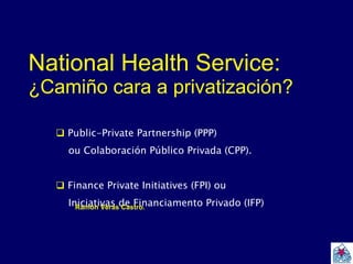 National Health Service:  ¿Camiño cara a privatización? ,[object Object],[object Object],[object Object],[object Object],Ramón Veras Castro.  