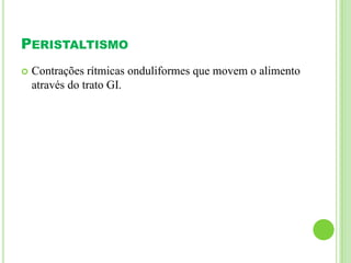 PERISTALTISMO
 Contrações rítmicas onduliformes que movem o alimento
através do trato GI.
 