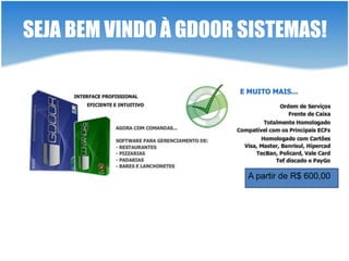SEJA BEM VINDO À GDOOR SISTEMAS!




                          A partir de R$ 600,00




  PRESSIONE
    ENTER
PARA CONTNUAR
 