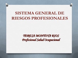 SISTEMA GENERAL DE RIESGOS PROFESIONALES TERESA MONTOYA RIOS Profesional Salud Ocupacional 