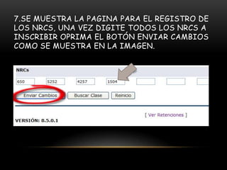 7.SE MUESTRA LA PAGINA PARA EL REGISTRO DE
LOS NRCS, UNA VEZ DIGITE TODOS LOS NRCS A
INSCRIBIR OPRIMA EL BOTÓN ENVIAR CAMBIOS
COMO SE MUESTRA EN LA IMAGEN.
 