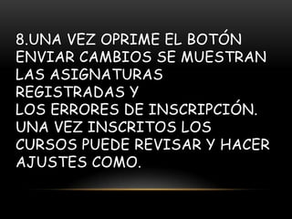 8.UNA VEZ OPRIME EL BOTÓN
ENVIAR CAMBIOS SE MUESTRAN
LAS ASIGNATURAS
REGISTRADAS Y
LOS ERRORES DE INSCRIPCIÓN.
UNA VEZ INSCRITOS LOS
CURSOS PUEDE REVISAR Y HACER
AJUSTES COMO.
 