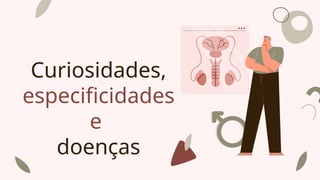 Curiosidades,
especificidades
e
doenças
 