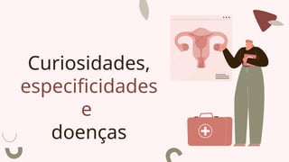 Curiosidades,
especificidades
e
doenças
 