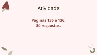 Atividade
Páginas 135 e 136.
Só respostas.
 