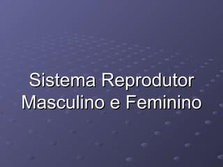 Sistema Reprodutor
Masculino e Feminino

 
