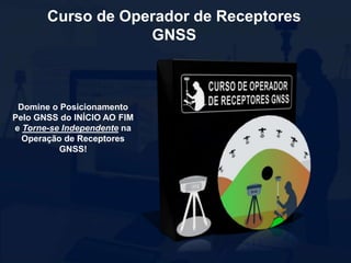 Curso de Operador de Receptores
GNSS
Domine o Posicionamento
Pelo GNSS do INÍCIO AO FIM
e Torne-se Independente na
Operação de Receptores
GNSS!
 