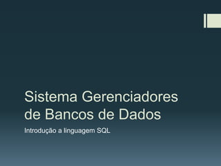 Sistema Gerenciadores
de Bancos de Dados
Introdução a linguagem SQL
 
