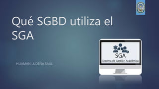 Qué SGBD utiliza el
SGA
HUAMAN LUDEÑA SAUL
 