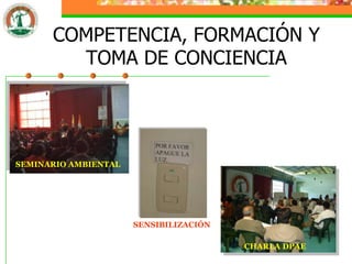 COMPETENCIA, FORMACIÓN Y
        TOMA DE CONCIENCIA




SEMINARIO AMBIENTAL




                      SENSIBILIZACIÓN

                                        CHARLA DPAE
 