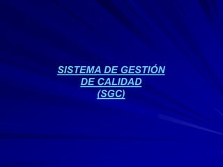 SISTEMA DE GESTIÓN
DE CALIDAD
(SGC)
 