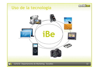 Uso de la tecnología




                                  iBe


 12/4/10  Departamento de Marke3ng ‐ Socialtec    12 
 