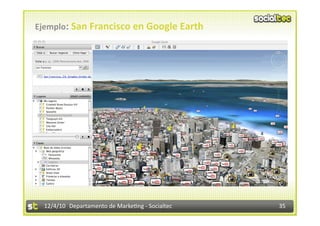 Ejemplo: San Francisco en Google Earth 




  12/4/10  Departamento de Marke3ng ‐ Socialtec    35 
 