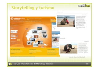 Storytelling y turismo




                                                  Fuente: Joantxo Llantada 



 12/4/10  Departamento de Marke3ng ‐ Socialtec                                86 
 