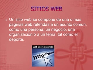 SITIOS WEBUn sitio web se compone de una o mas paginas web referidas a un asunto comun, como una persona, un negocio, una organización o a un tema, tal como el deporte. 