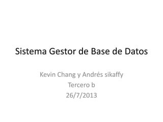 Sistema Gestor de Base de Datos
Kevin Chang y Andrés sikaffy
Tercero b
26/7/2013
 