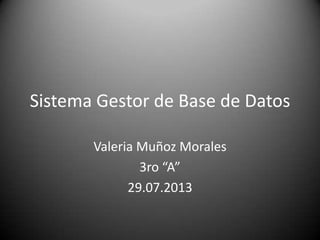Sistema Gestor de Base de Datos
Valeria Muñoz Morales
3ro “A”
29.07.2013
 