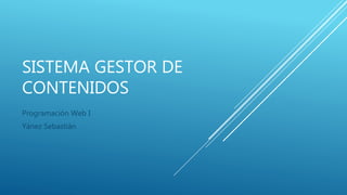 SISTEMA GESTOR DE
CONTENIDOS
Programación Web I
Yánez Sebastián
 