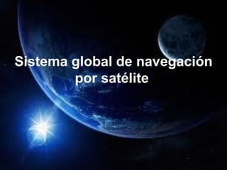 Sistema global de navegación
        por satélite
 