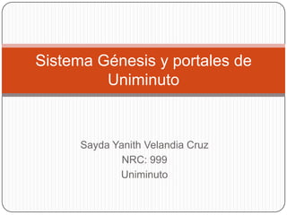 Sistema Génesis y portales de
         Uniminuto


      Sayda Yanith Velandia Cruz
              NRC: 999
             Uniminuto
 