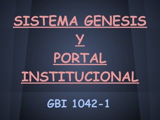 SISTEMA GENESIS
        Y
     PORTAL
 INSTITUCIONAL
   GBI 1042-1
 