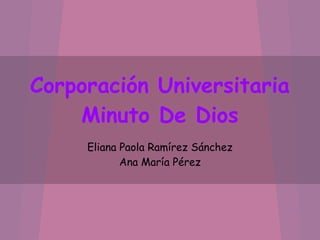 Corporación Universitaria
Minuto De Dios
Eliana Paola Ramírez Sánchez
Ana María Pérez
 
