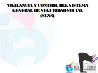 VIGILANCIA Y CONTROL DEL SISTEMAVIGILANCIA Y CONTROL DEL SISTEMA
GENERAL DE SEGURIDADSOCIALGENERAL DE SEGURIDADSOCIAL
(SGSS)(SGSS)
 