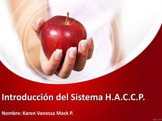 Introducción del Sistema H.A.C.C.P.
Nombre: Karen Vanessa Mack P.
 