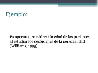 Ejemplo:



 Es oportuno considerar la edad de los pacientes
 al estudiar los desórdenes de la personalidad
 (Williams, 1995).
 