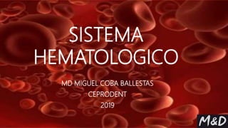 SISTEMA
HEMATOLOGICO
MD MIGUEL COBA BALLESTAS
CEPRODENT
2019
 