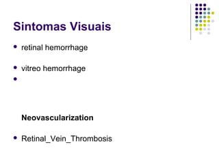 Sintomas Visuais
 retinal hemorrhage
 vitreo hemorrhage

Neovascularization
 Retinal_Vein_Thrombosis
 