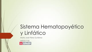 Sistema Hematopoyético 
y Linfático 
María José Pérez Gutiérrez 
MED217-05 
 