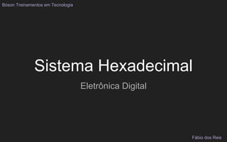 Sistema Hexadecimal
Eletrônica Digital
Bóson Treinamentos em Tecnologia
Fábio dos Reis
 