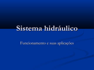 Sistema hidráulico
 Funcionamento e suas aplicações
 