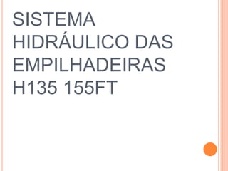 SISTEMA
HIDRÁULICO DAS
EMPILHADEIRAS
H135 155FT
 
