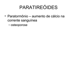 PARATIREÓIDES
• Paratormônio – aumento de cálcio na
  corrente sanguínea
  – osteoporose
 