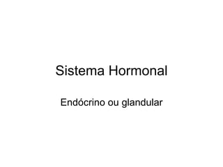 Sistema Hormonal

Endócrino ou glandular
 
